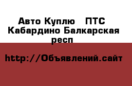 Авто Куплю - ПТС. Кабардино-Балкарская респ.
